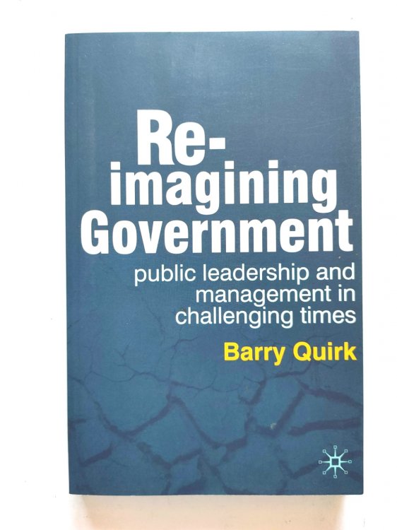 Re-imagining Government: Public Leadership and Management in Challenging Times