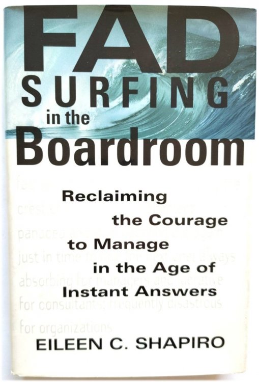 Fad Surfing in the Boardroom: Reclaiming the Courage to Manage in the Age of Instant Answers