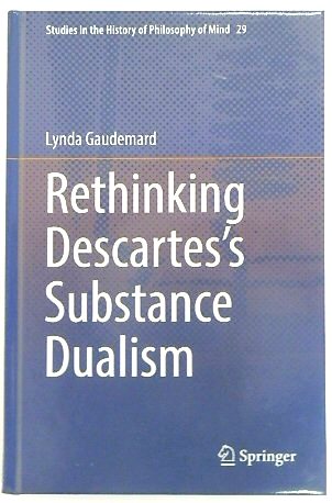 Rethinking Descartes's Substance Dualism (Studies in the History of Philosophy of Mind, 29)