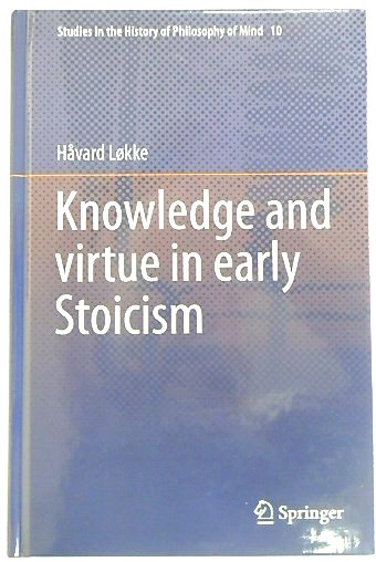 Knowledge and virtue in early Stoicism (Studies in the History of Philosophy of Mind, 10)