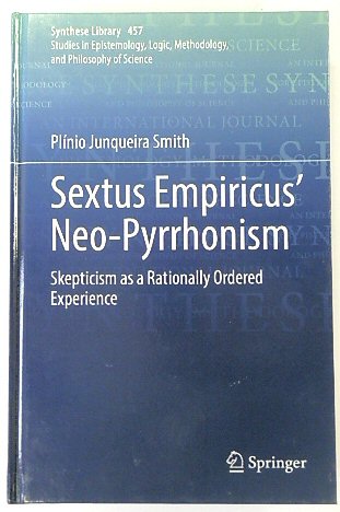 Sextus Empiricus' Neo-Pyrrhonism: Skepticism as a Rationally Ordered Experience (Synthese Library, 457)
