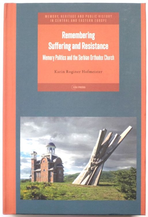 Remembering Suffering and Resistance: Memory Politics and the Serbian Orthodox Church (Memory, Heritage and Public History in Central and Eastern Europe)