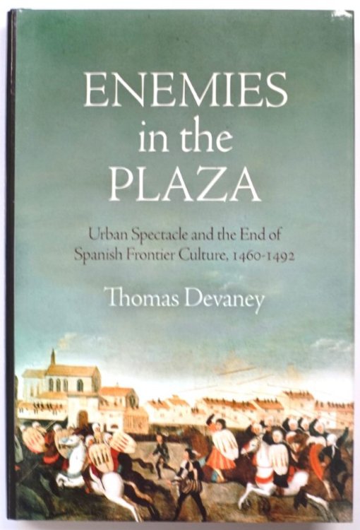 Enemies in the Plaza: Urban Spectacle and the End of Spanish Frontier Culture, 1460-1492