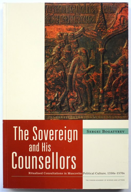 The Sovereign and his Counsellors: Ritualised Consultations in Muscovite Political Culture: 1350s - 1570s