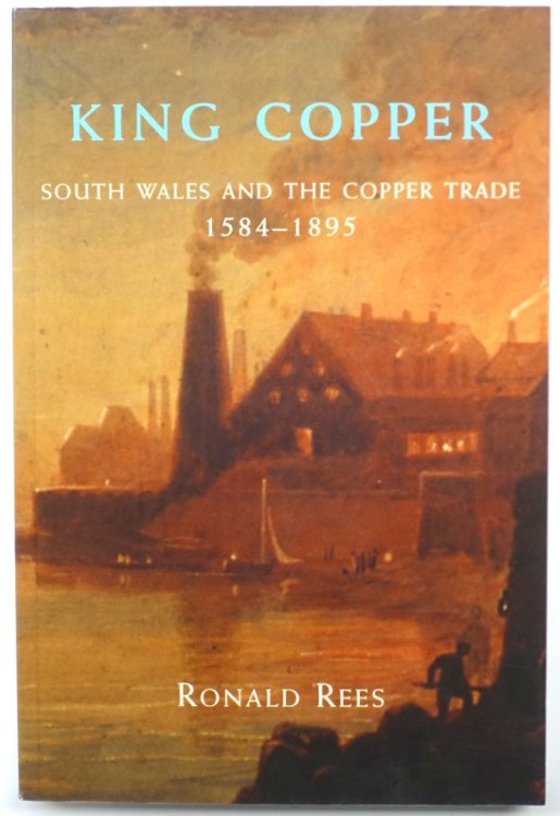 King Copper: South Wales and the Copper Trade, 1584-1895