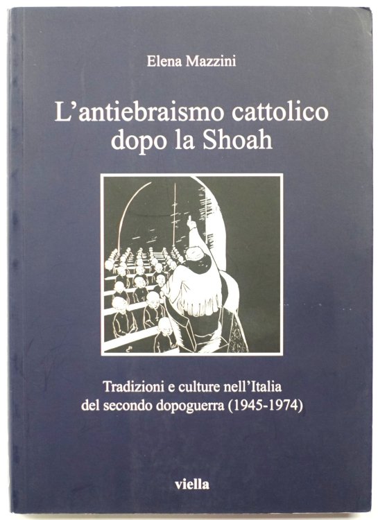 L'Antiebraismo Cattolico Dopo La Shoah: Tradizioni e Culture Nell'Italia Del Secondo Dopoguerra (1945-1974)