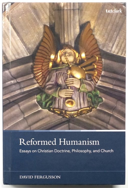Reformed Humanism: Essays on Christian Doctrine, Philosophy, and Church