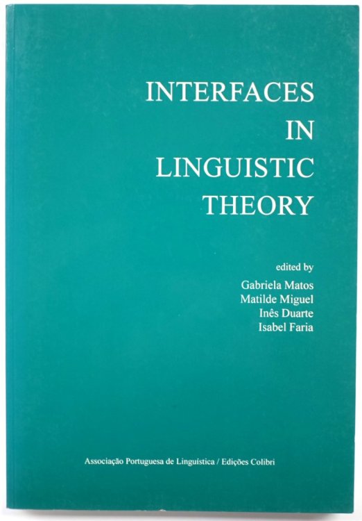 Interfaces in Linguistic Theory: Selected Papers from the 'International Conference on Interfaces In Linguistic', Porto, November 13-17, 1995