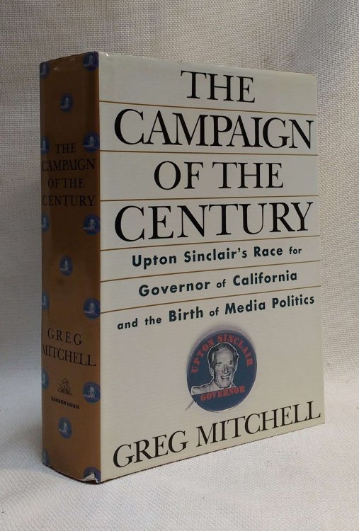 The Campaign of the Century: Upton Sinclair's Race for Governor of California and the Birth of Media Politics
