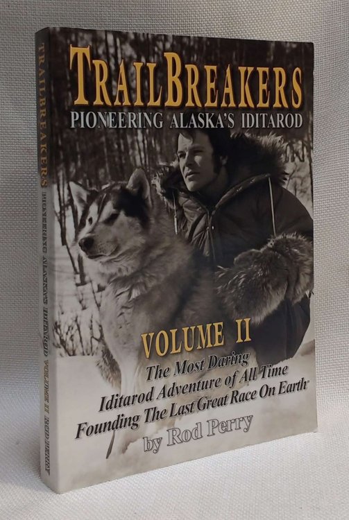 Trailbreakers, Pioneering Alaska's Iditarod, Vol. 2: The Most Daring Iditarod Adventure of All Time- founding the Last Great Race on Earth