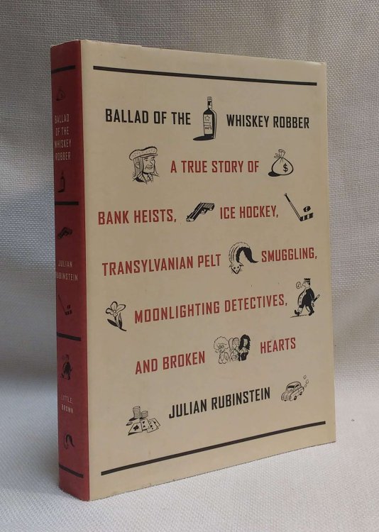 Ballad of the Whiskey Robber: A True Story of Bank Heists, Ice Hockey, Transylvanian Pelt Smuggling, Moonlighting Detectives, and Broken Hearts