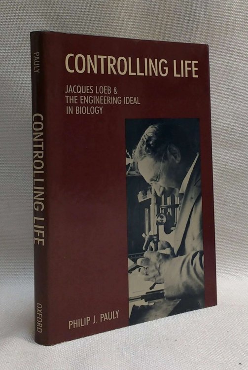 Controlling Life: Jacques Loeb & the Engineering Ideal in Biology (Monographs on the History and Philosophy of Biology)