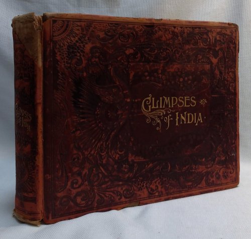 Glimpses of India: A Grand Photographic History of The Land of Antiquity, the vast Empire of the East; With 500 superbly reproduced Camera-Views of her Cities, Temples, Towers, Public Buildings, Fortifications, Tombs, Mosques, Palaces, Waterfalls, Natural Wonders, and Pictures of Various Types of he