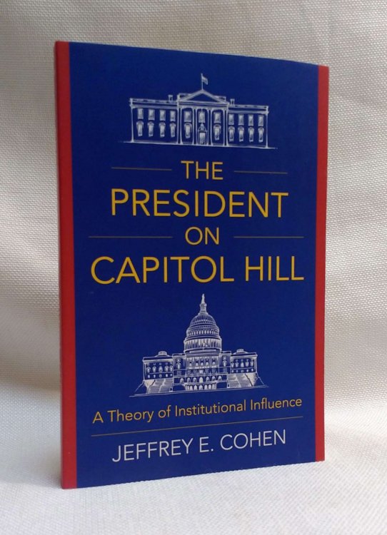Image for The President on Capitol Hill: A Theory of Institutional Influence The President on Capitol Hill: A Theory of Institutional Influence