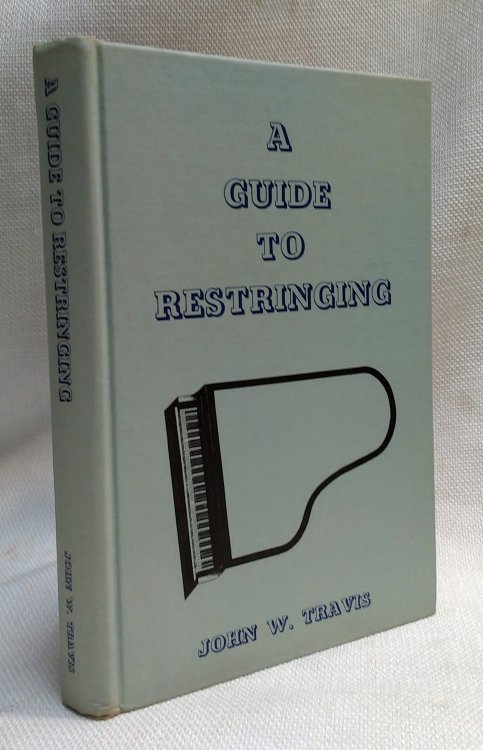 A Guide to Restringing (With Pictures, Charts, Diagrams, Tables, Notes and an Index; Also, A Collection of Three Hundred and Forty-nine Grand and Vertical Treble Stringing Scales)