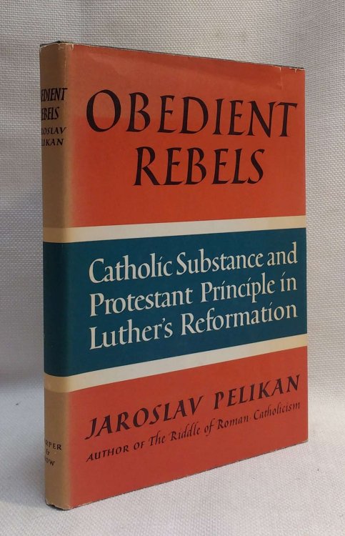 Obedient Rebels: Catholic Substance and Protestant Principle in Luther's Reformation