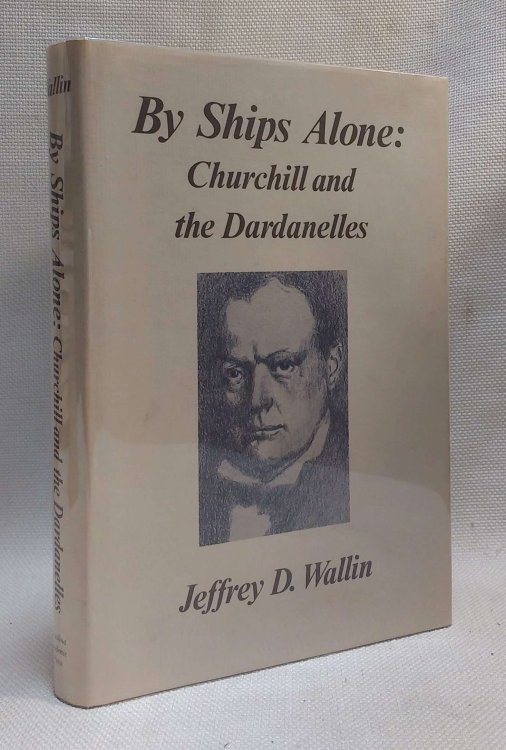 By Ships Alone: Churchill and the Dardanelles (Studies in Statesmanship of the Winston S. Churchill Association)