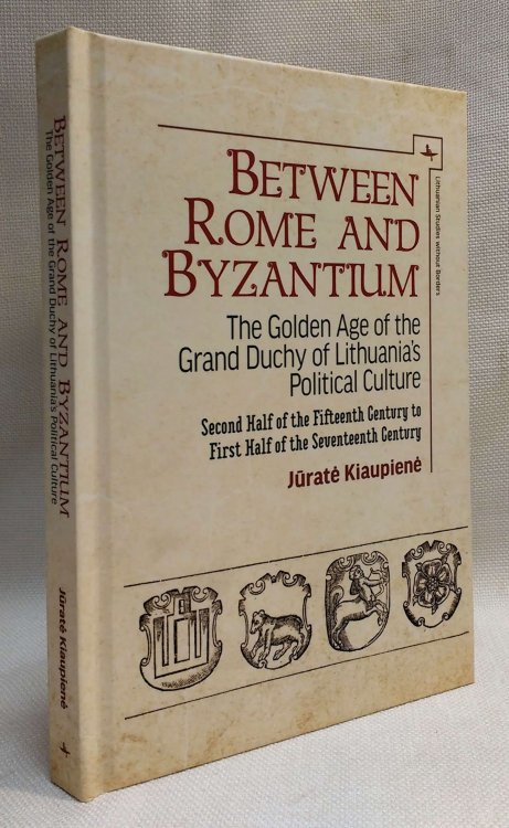Between Rome and Byzantium: The Golden Age of the Grand Duchy of Lithuanias Political Culture. Second half of the fifteenth century to first half of . century (Lithuanian Studies without Borders)