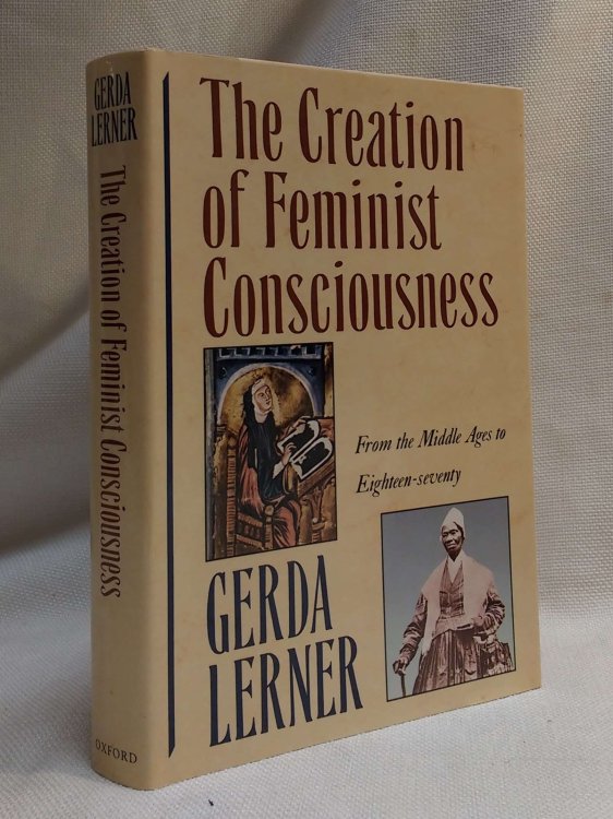 The Creation of Feminist Consciousness: From the Middle Ages to Eighteen-seventy (Women and History)