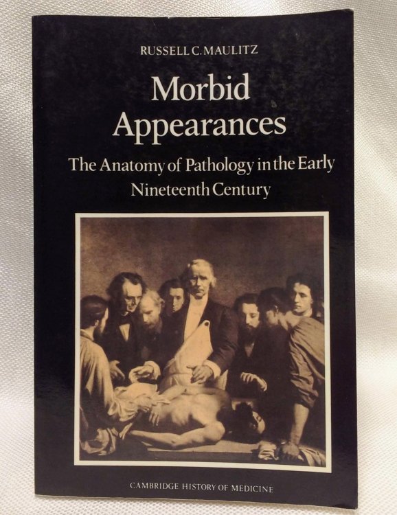 Morbid Appearances: The Anatomy of Pathology in the Early Nineteenth Century (Cambridge Studies in the History of Medicine)