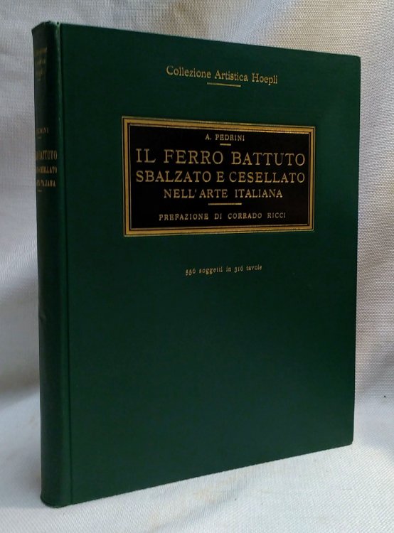 Il Ferro Battuto Sbalzato E Cesellato Nell'arte Italiana (Dal Secolo Undicesimo al Secolo Diciottesimo, Circa Seicento Soggetti in Trecento Sedici Tavole, Appositamente Fotografafti ed Ordinati con Note Storiche e Documentarie da Augusto Pedrini)