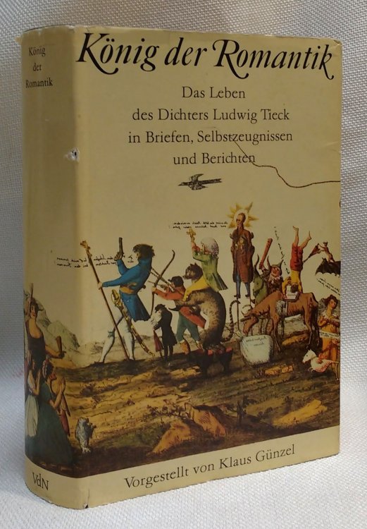 Konig der Romantik das Leben des Dichters Ludwig Tieck in Briefen, Selbstzeugnissen und Berichten