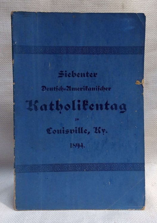Verhandlungen der Siebenter Deutsch - Amerikanischer Katholikentag zu Louisville, Ky 24, 25, 26, und 27 September1894