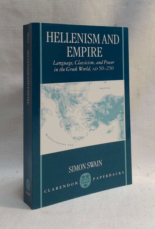 Hellenism and Empire: Language, Classicism, and Power in the Greek World AD 50-250