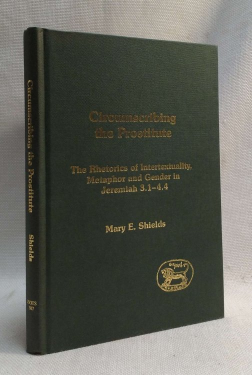 Circumscribing the Prostitute: The Rhetorics of Intertextuality, Metaphor and Gender in Jeremiah 3.1-4.4 (Journal for the Study of the Old Testament Supplement Series 387)