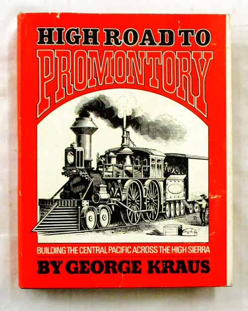 High Road To Promontory. Building the Central Pacific across the High Sierra