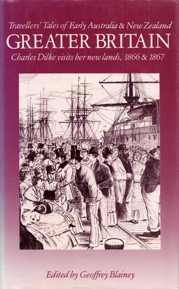 Greater Britain. Charles Dilke visits her new lands, 1866 & 1867 [Travellers Tales of Early Australia and New Zealand