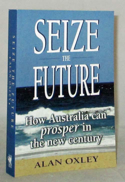 Seize the Future : How Australia Can Prosper in the New Century