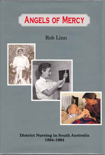 Angels of Mercy. District Nursing in South Australia 1894-1994