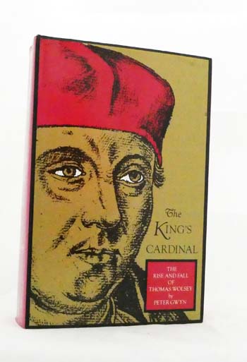 The King's Cardinal. The Rise and Fall of Thomas Wolsey