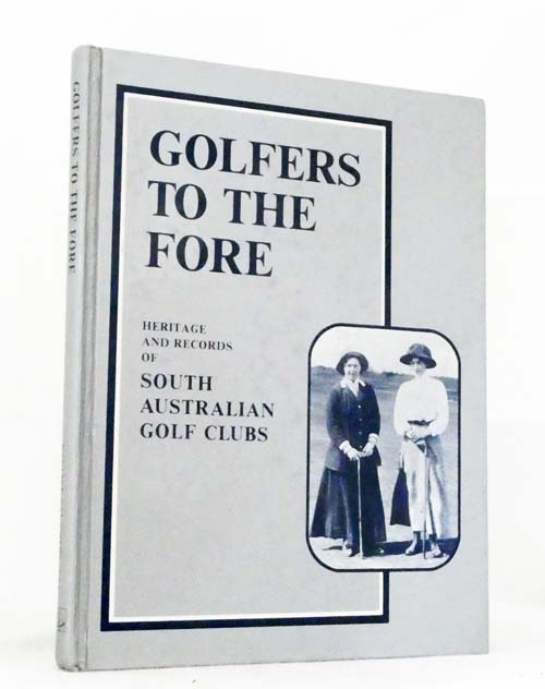 Golfers to the Fore. Heritage and Records of South Australian Golf Clubs