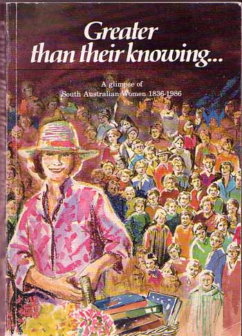 Greater than their knowing. A glimpse of South Australian women 1836-1986