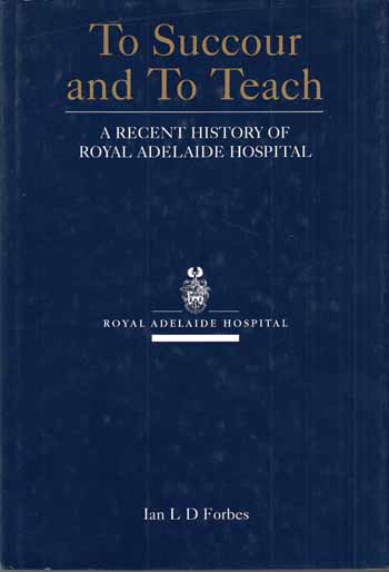 To Succour and To Teach - A recent history of Royal Adelaide Hospital