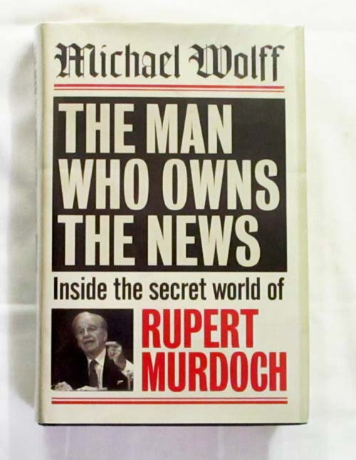 The Man Who Owns the News : Inside the Secret World of Rupert Murdoch