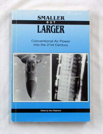 Smaller But Larger : Conventional Air Power into the 21st Century. The Proceedings of a Conference held by the Royal Australian Air Force in Canberra, 25 March to 27 March 1991.