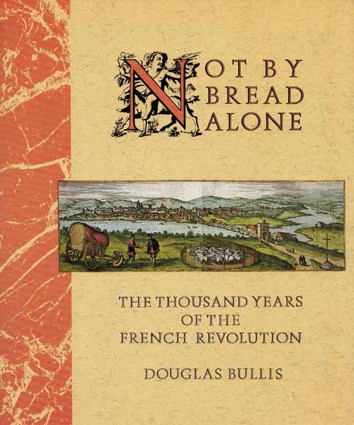 Not By Bread Alone. The Thousand Years of the French Revolution
