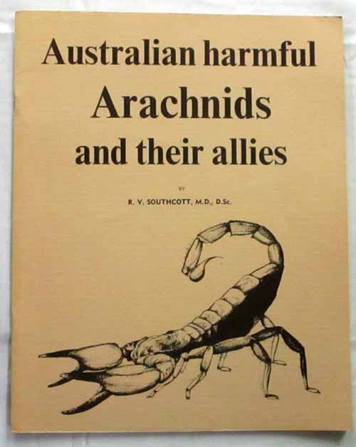 Australian Harmful Arachnids and Their Allies : a Guide to the Identification, Symptoms and Treatment of the Effects Caused By Scorpions, Ticks, Mites, Spiders, Millipedes and Centipedes Injurious to Man in the Australian Region