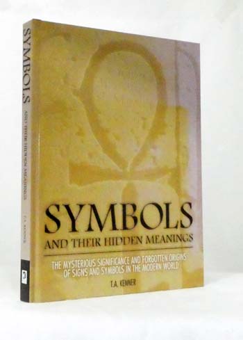 Symbols and Their Hidden Meanings The Mysterious Significance and Forgotten Origins of Signs and Symbols in the Modern World