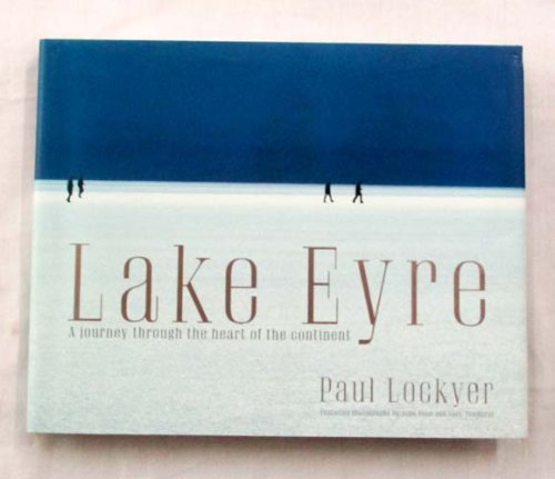 Lake Eyre. A journey through the heart of the continent
