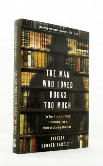 The Man Who Loved Books Too Much. The True Story of a Thief, a Detective, and a World of Literary Obsession