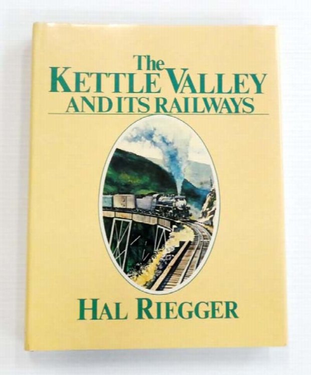 The Kettle Valley and its Railways: A Pictorial History of Rail Development in Southern British Columbia and the Building of the Kettle Valley Railway