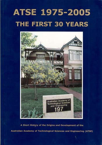 ATSE 1975-2005 The First 30 Years. A Short History of the Origins and Development of the Australian Academy of Technological Sciences and Engineering [ATSE]