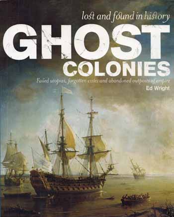 Ghost Colonies. Lost and Found in History - Failed Utopias, Forgotten Exiles and Abandoned Outposts of Empire