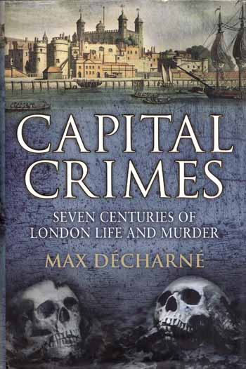 Capital Crimes. Seven Centuries of London Life and Murder
