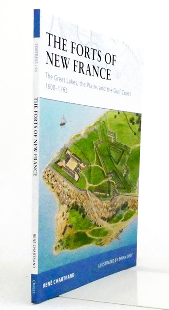 The Forts of New France The Great Lakes, The Plains and the Gulf Coast 1600-1763 [Fortress Series 93]