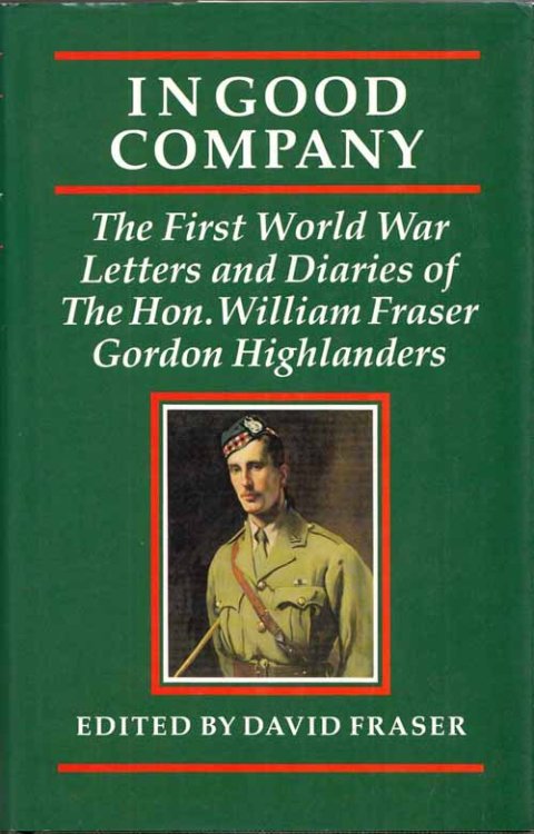 In Good Company. The First World War Letter and Diaries of The Hon. William Fraser Gordon Highlanders